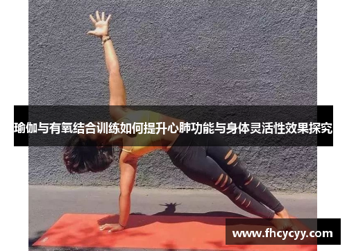 瑜伽与有氧结合训练如何提升心肺功能与身体灵活性效果探究