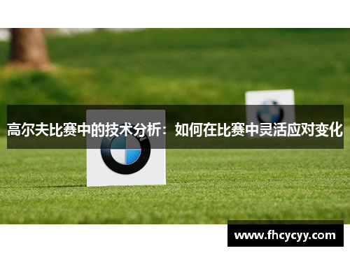 高尔夫比赛中的技术分析：如何在比赛中灵活应对变化